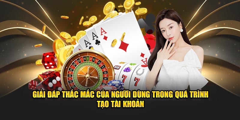 Giải đáp thắc mắc của người dùng trong quá trình tạo tài khoản