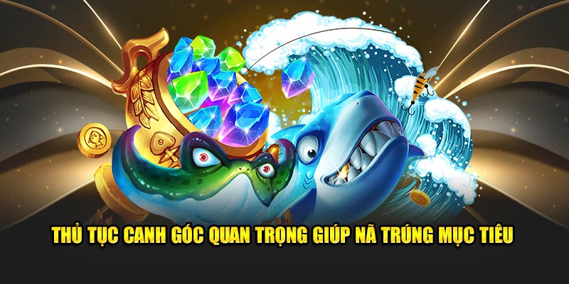 Thủ tục canh góc quan trọng giúp nã trúng mục tiêu